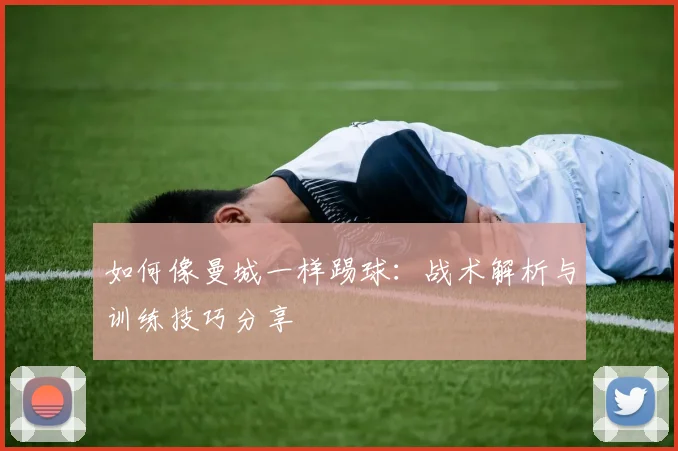 如何像曼城一样踢球:战术解析与训练技巧分享