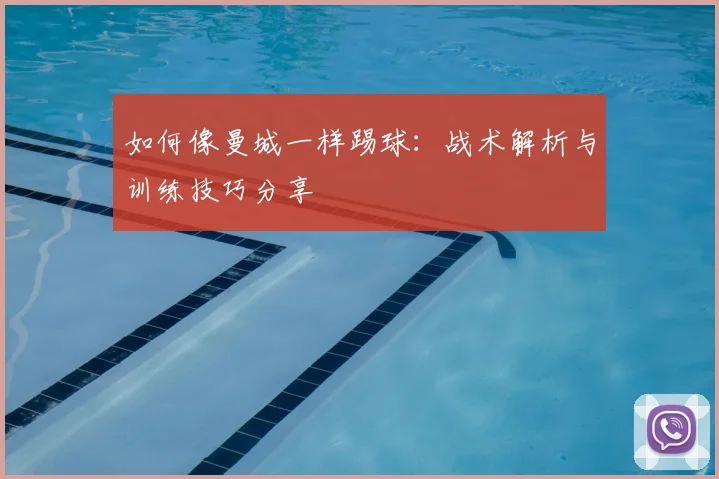 如何像曼城一样踢球：战术解析与训练技巧分享