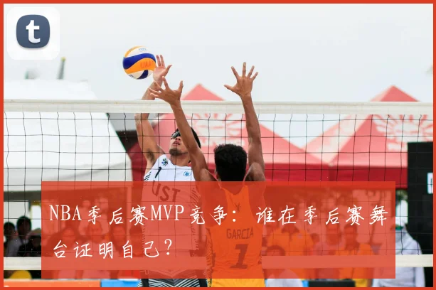 NBA季后赛MVP竞争:谁在季后赛舞台证明自己?