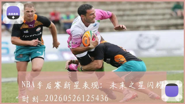 NBA季后赛新星表现：未来之星闪耀时刻_20260526125436
