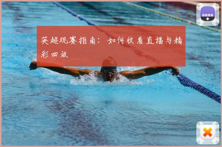 英超观赛指南：如何收看直播与精彩回放