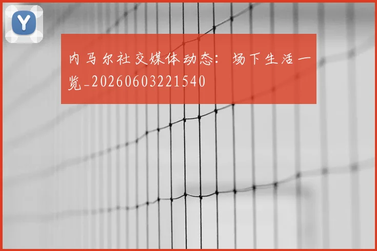 内马尔社交媒体动态:场下生活一览_20260603221540