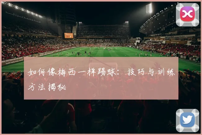 如何像梅西一样踢球:技巧与训练方法揭秘